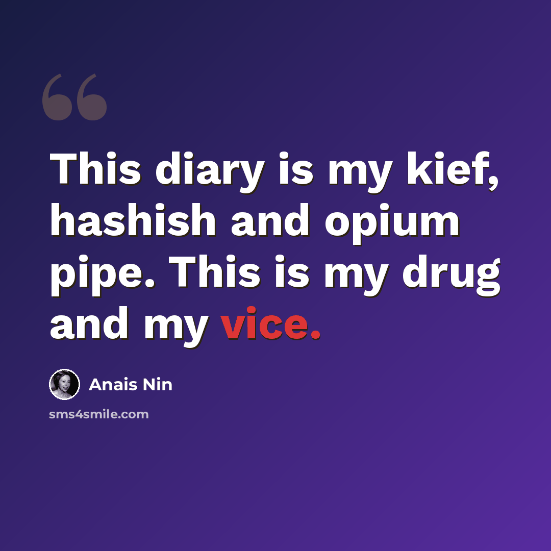“This diary is my kief, hashish and opium pipe. This is my drug and my vice.” quote by Anais Nin