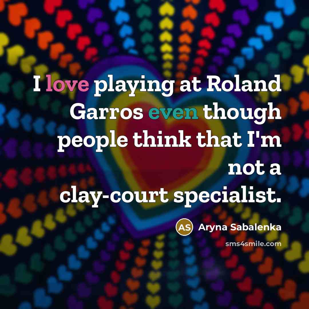 “I love playing at Roland Garros even though people think that I'm not a clay-court specialist.” quote by Aryna Sabalenka