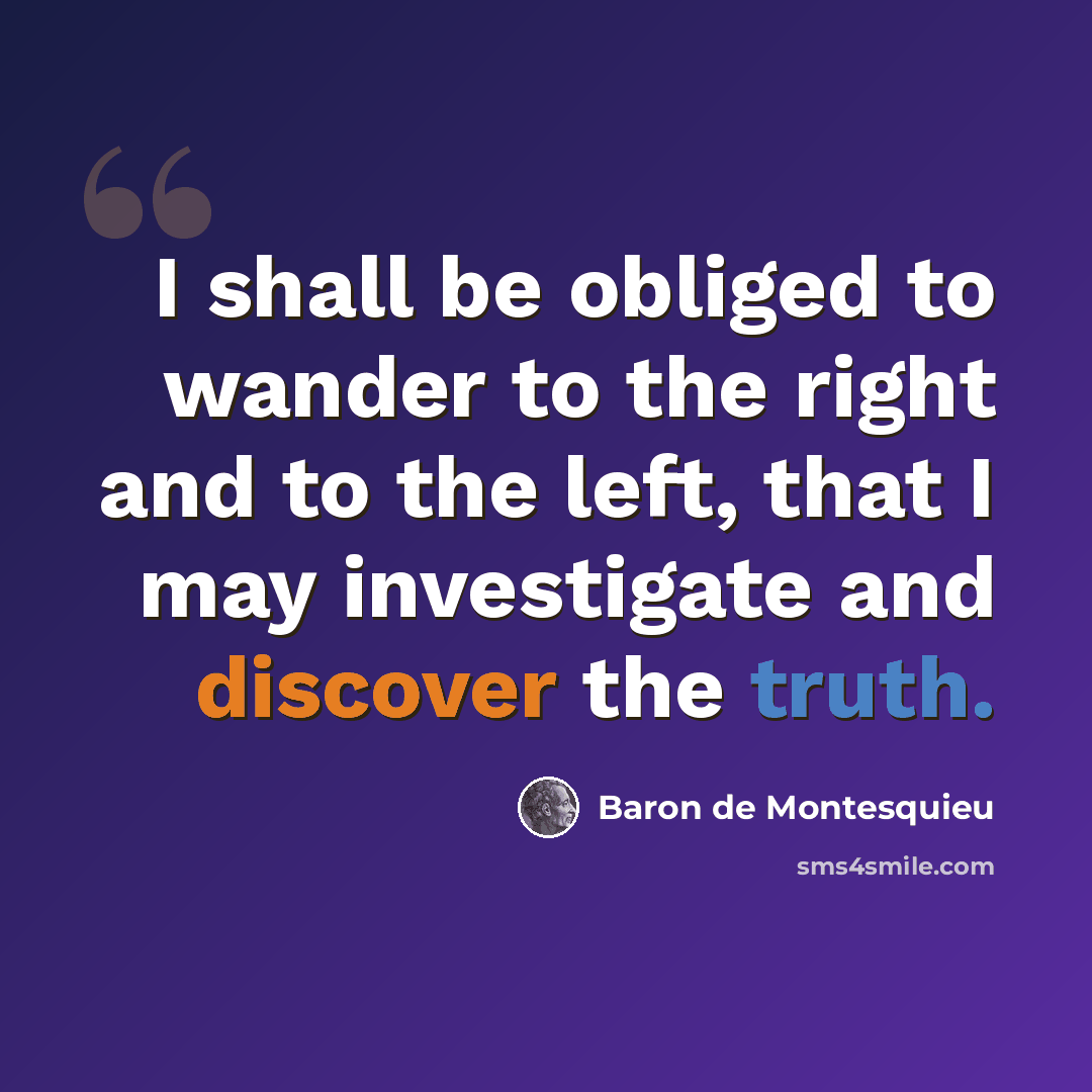 “I shall be obliged to wander to the right and to the left, that I may investigate and discover the truth.” quote by Baron de Montesquieu