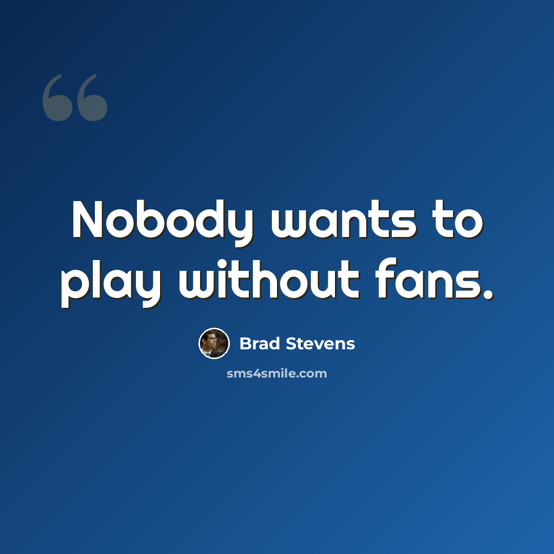 “Nobody wants to play without fans.” quote by Brad Stevens