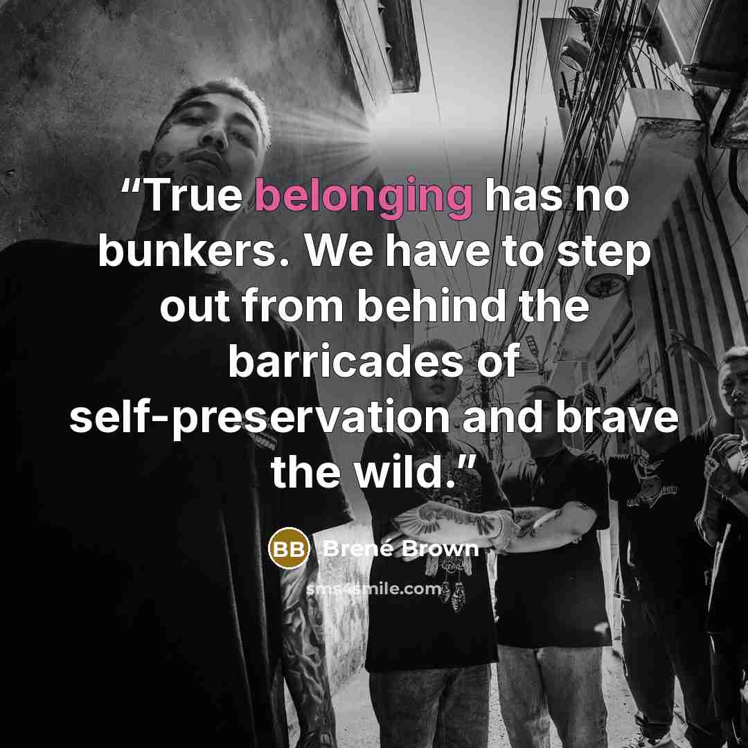 “True belonging has no bunkers. We have to step out from behind the barricades of self-preservation and brave the wild.” quote by Brené Brown