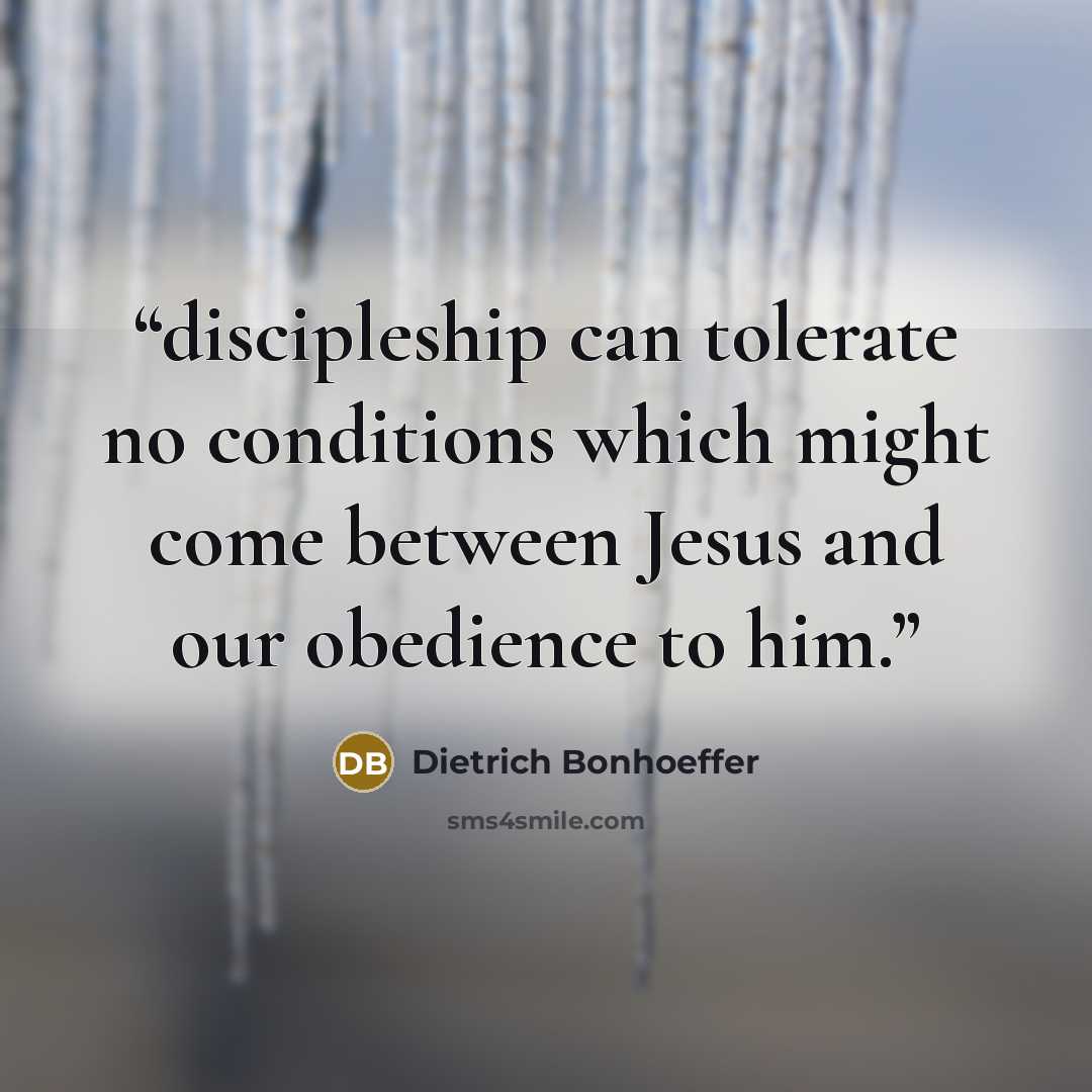 “discipleship can tolerate no conditions which might come between Jesus and our obedience to him.” quote by Dietrich Bonhoeffer