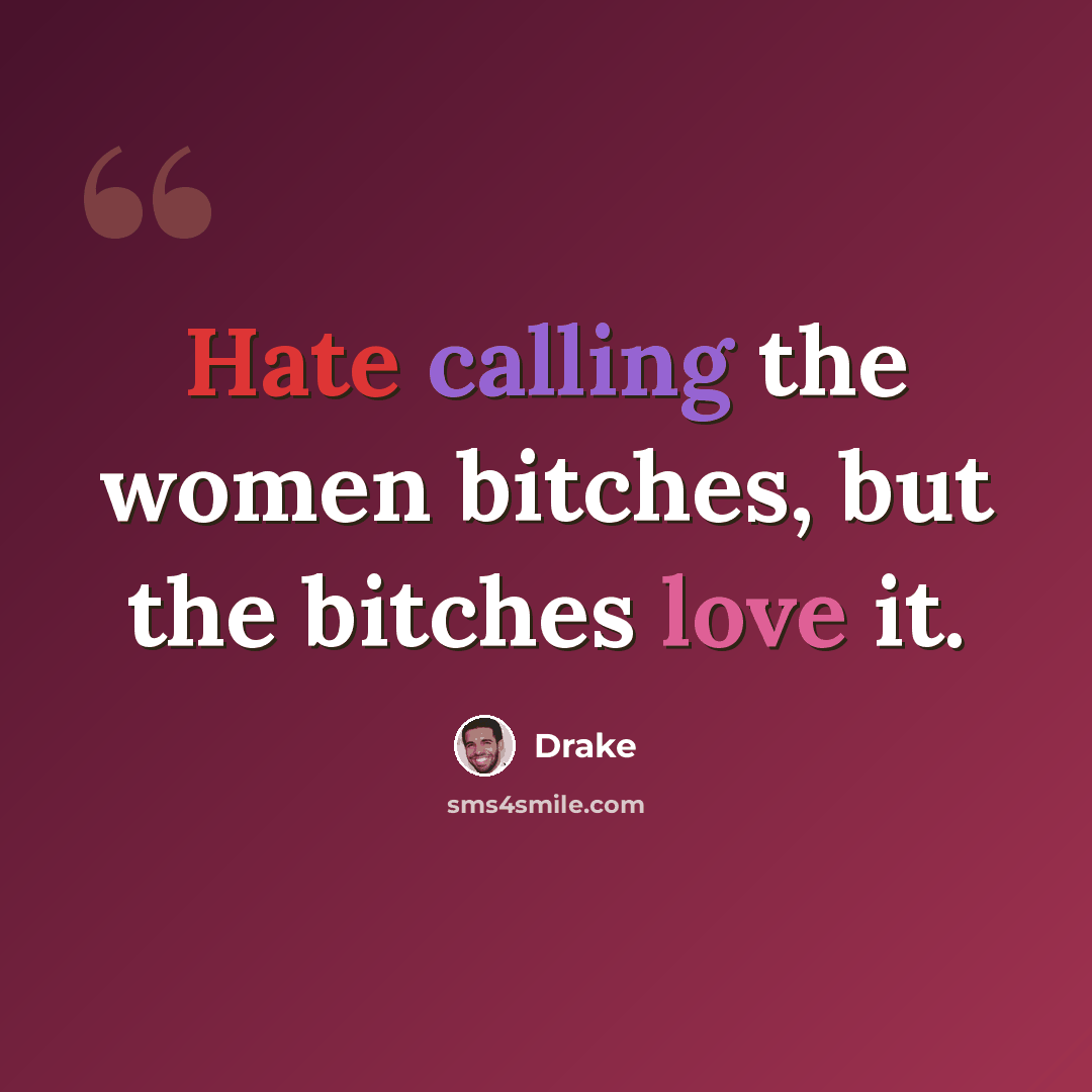 “Hate calling the women bitches, but the bitches love it.” quote by Drake