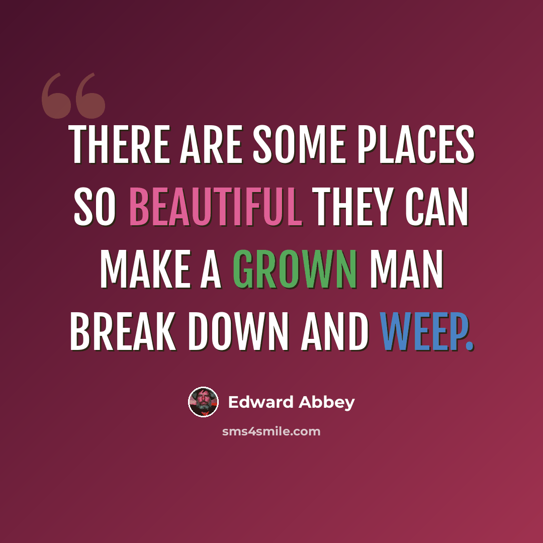 “There are some places so beautiful they can make a grown man break down and weep.” quote by Edward Abbey