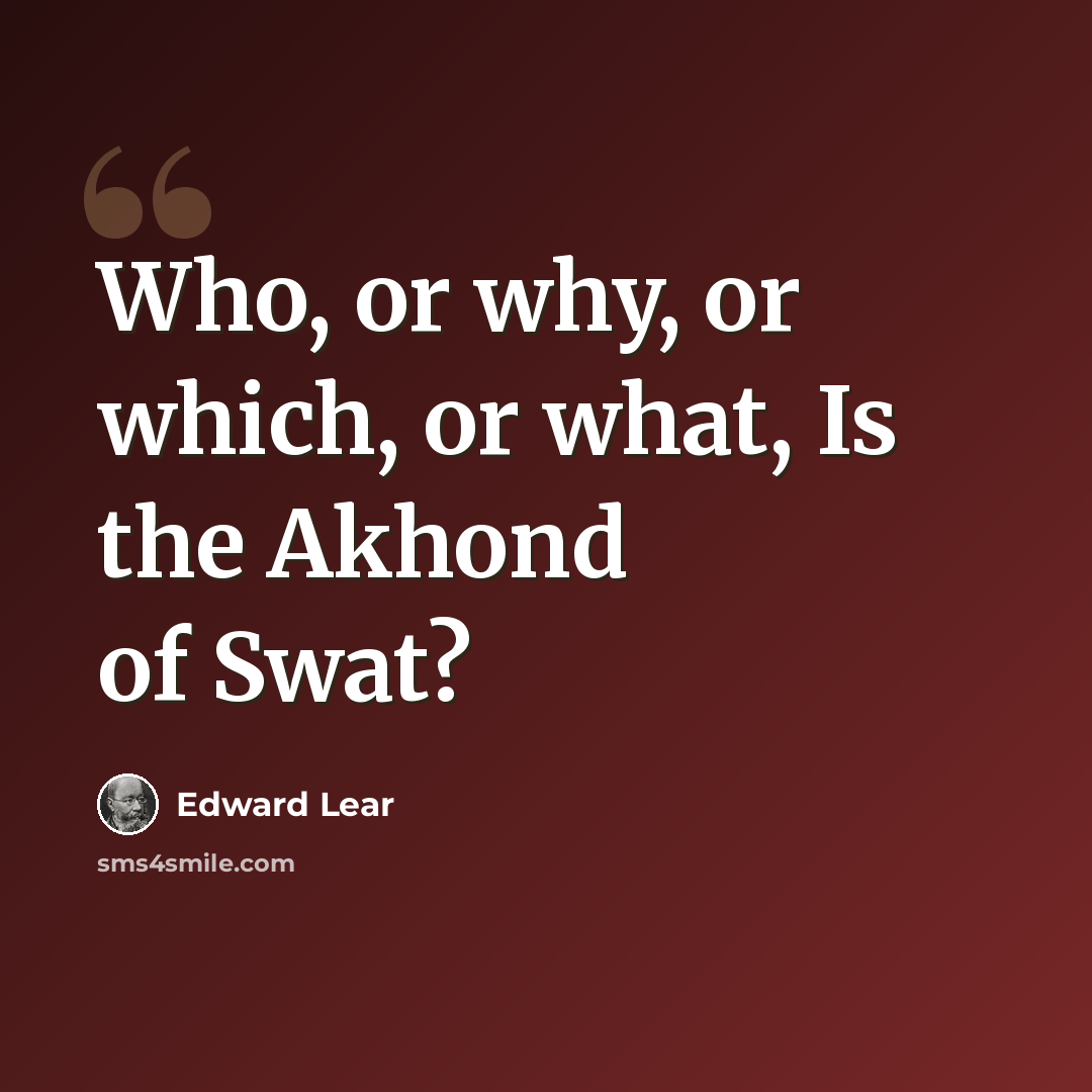 “Who, or why, or which, or what, Is the Akhond of Swat?” quote by Edward Lear
