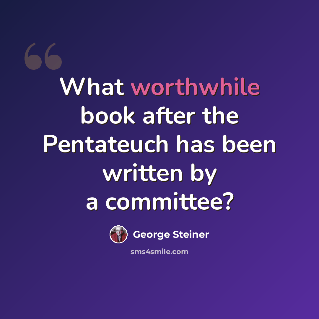 “What worthwhile book after the Pentateuch has been written by a committee?” quote by George Steiner