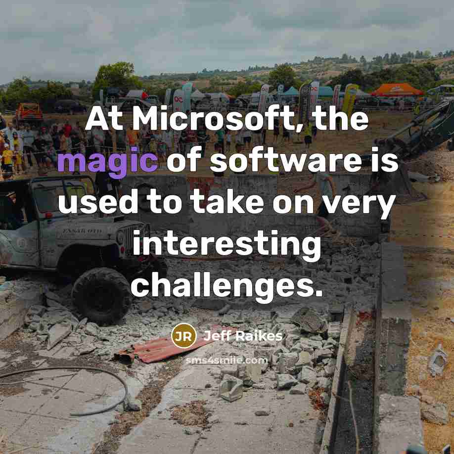 “At Microsoft, the magic of software is used to take on very interesting challenges.” quote by Jeff Raikes