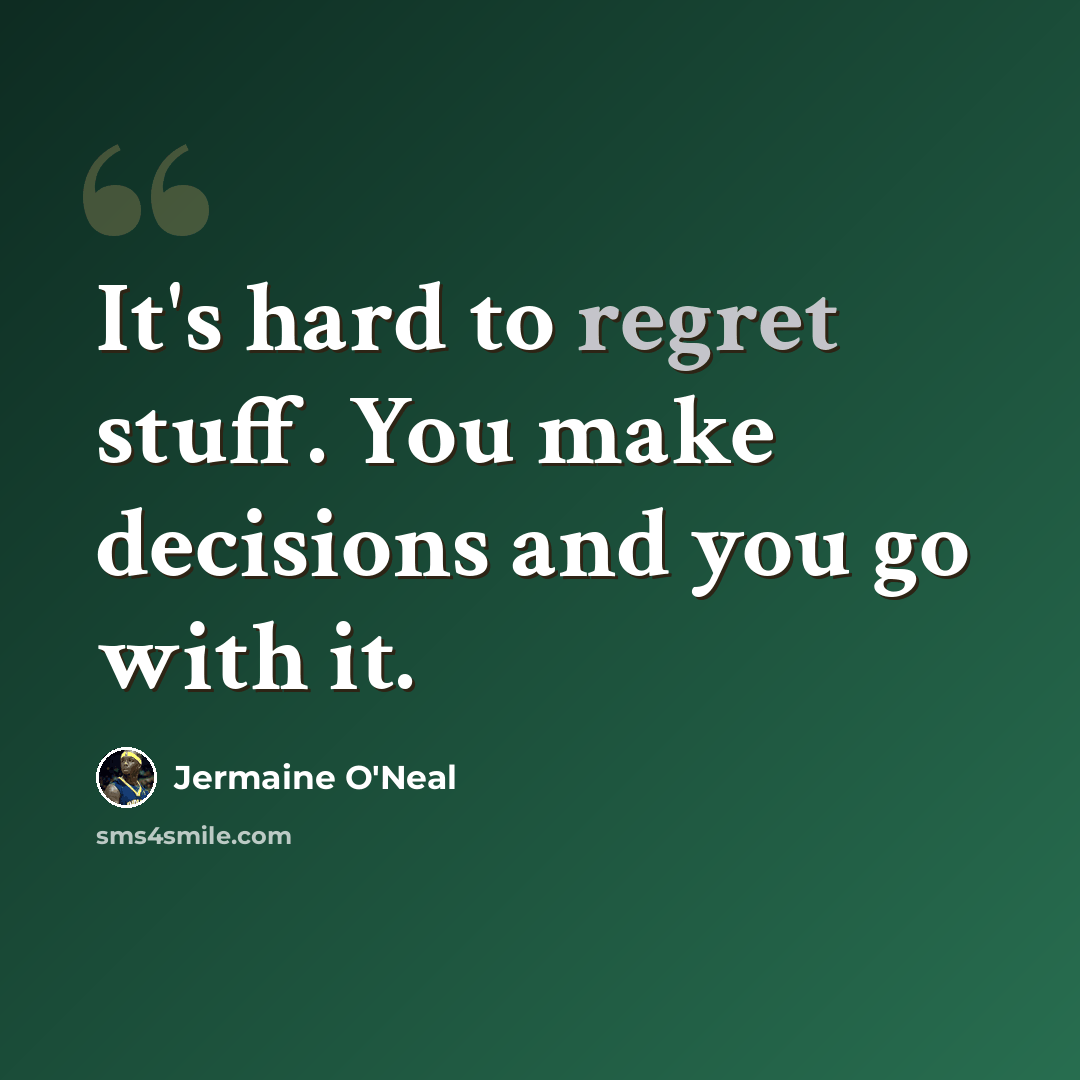 “It's hard to regret stuff. You make decisions and you go with it.” quote by Jermaine O'Neal