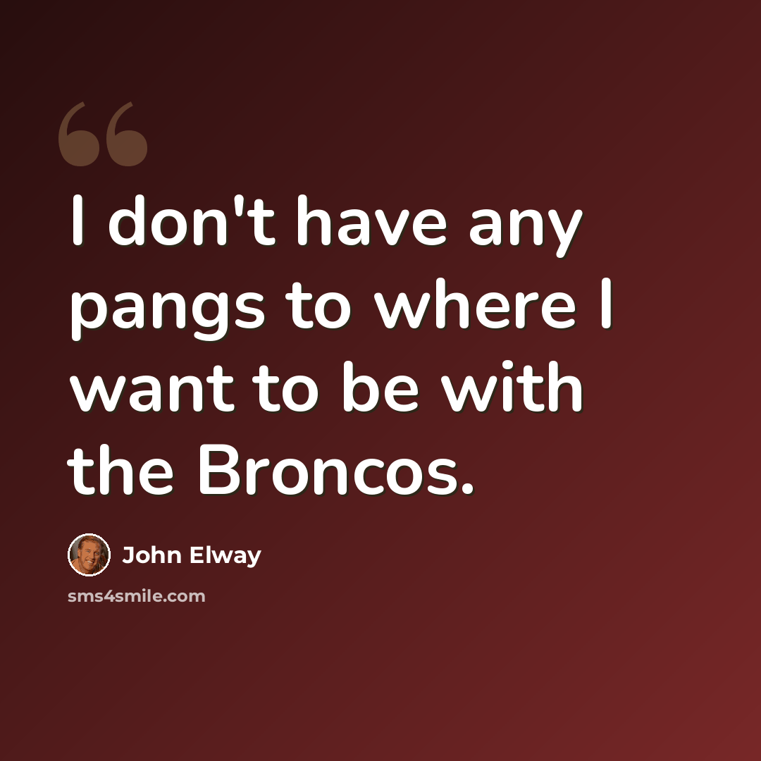 “I don't have any pangs to where I want to be with the Broncos.” quote by John Elway