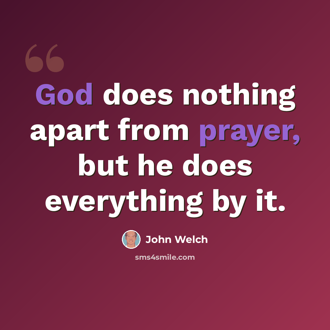 “God does nothing apart from prayer, but he does everything by it.” quote by John Welch