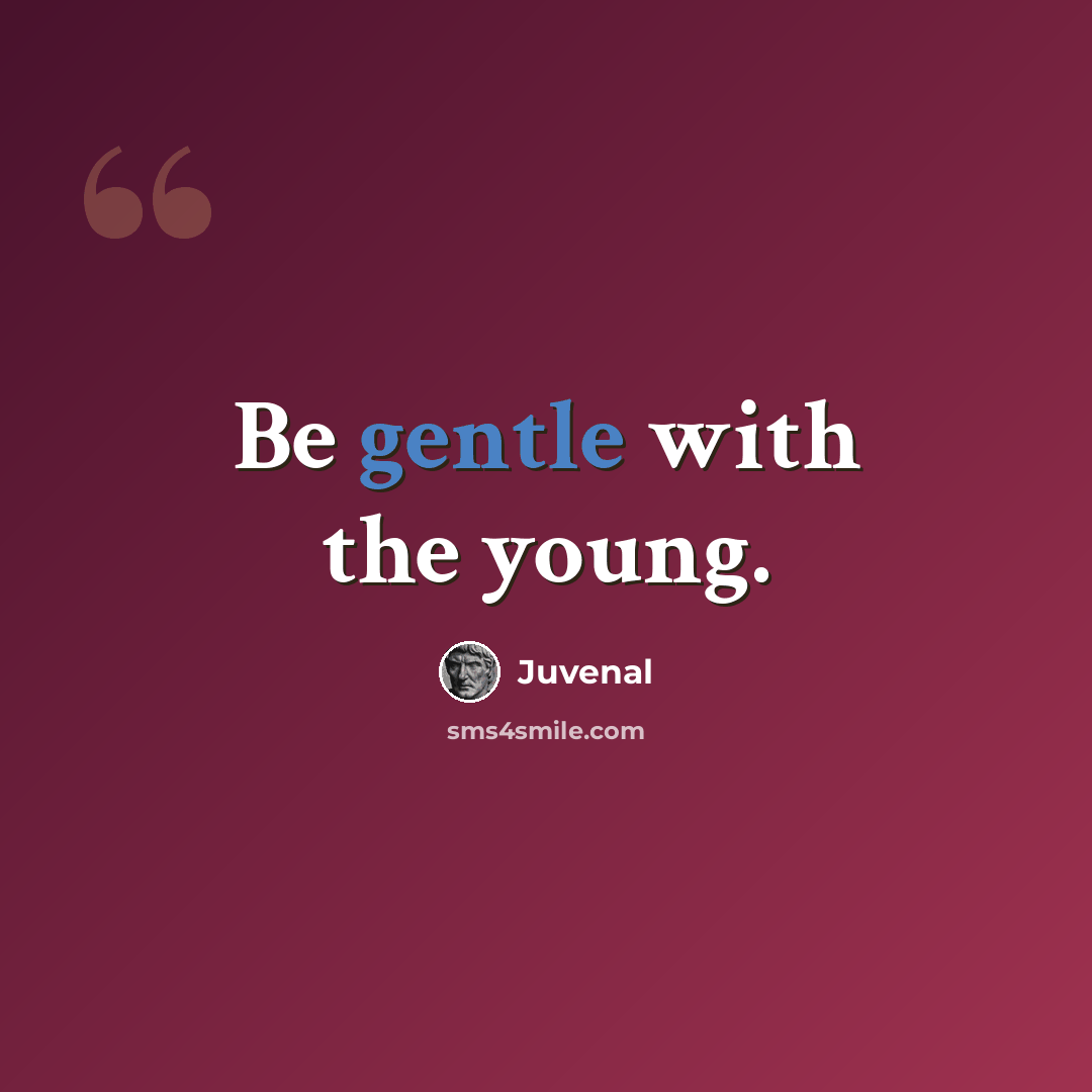 “Be gentle with the young.” quote by Juvenal