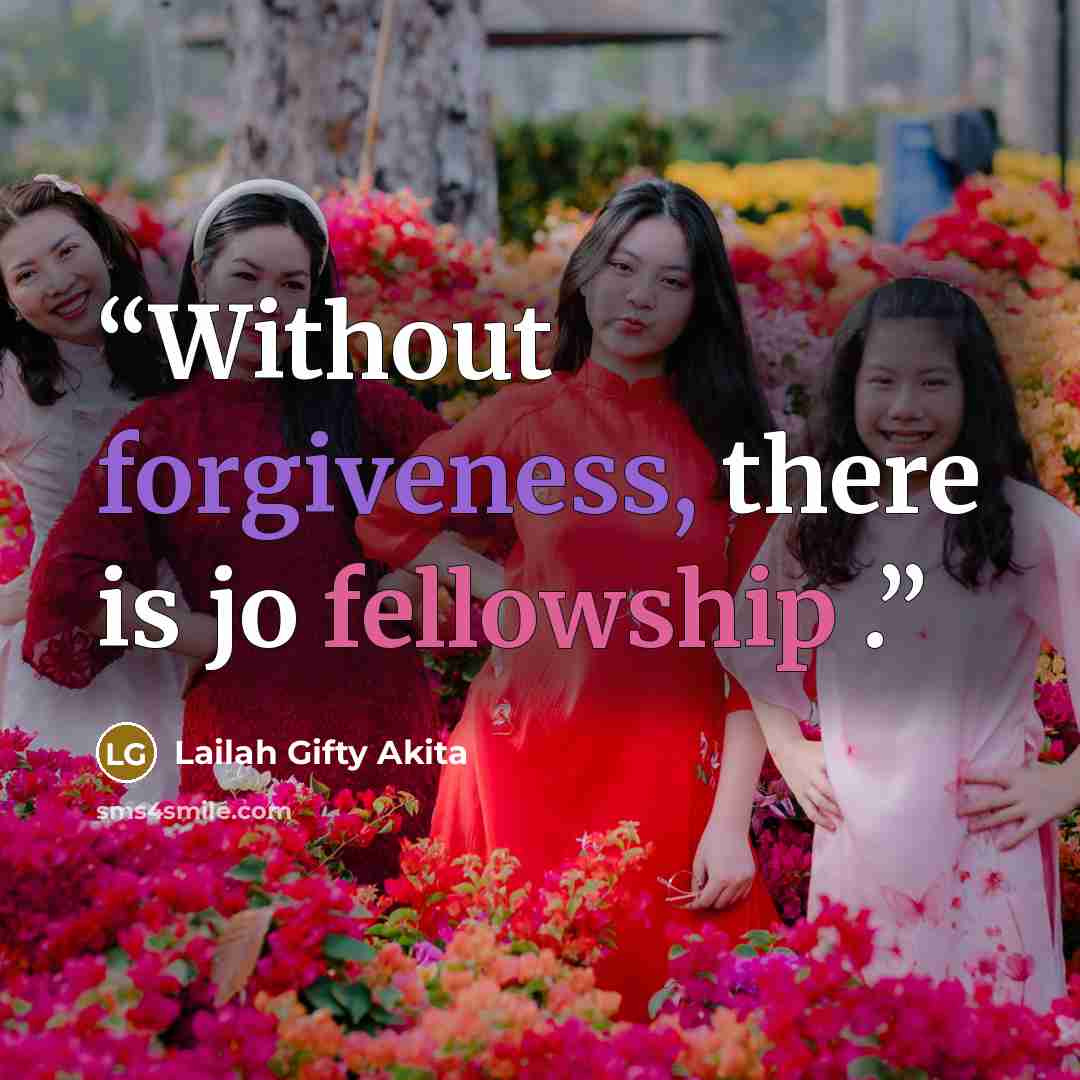 “Without forgiveness, there is jo fellowship .” quote by Lailah Gifty Akita