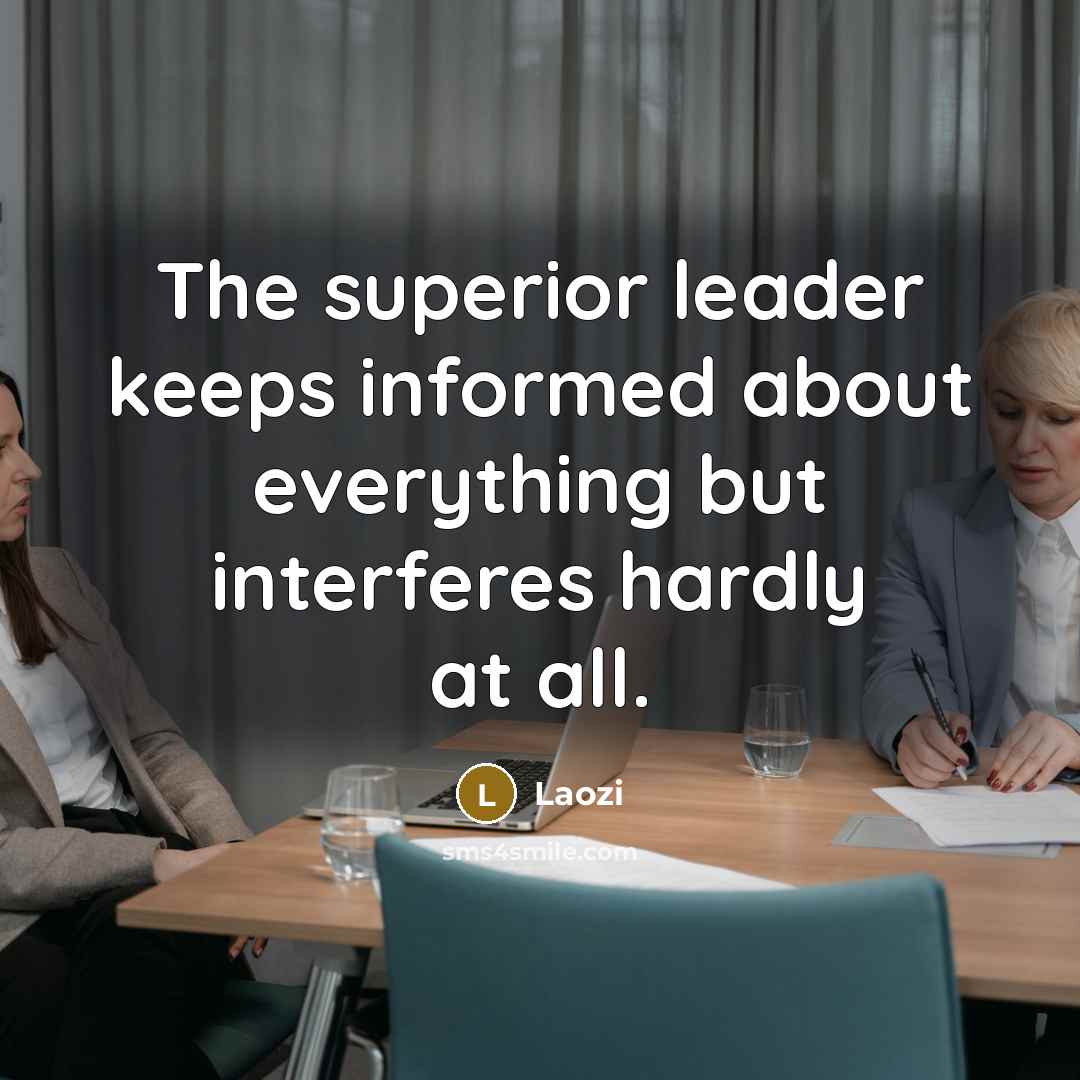 “The superior leader keeps informed about everything but interferes hardly at all.” quote by Laozi