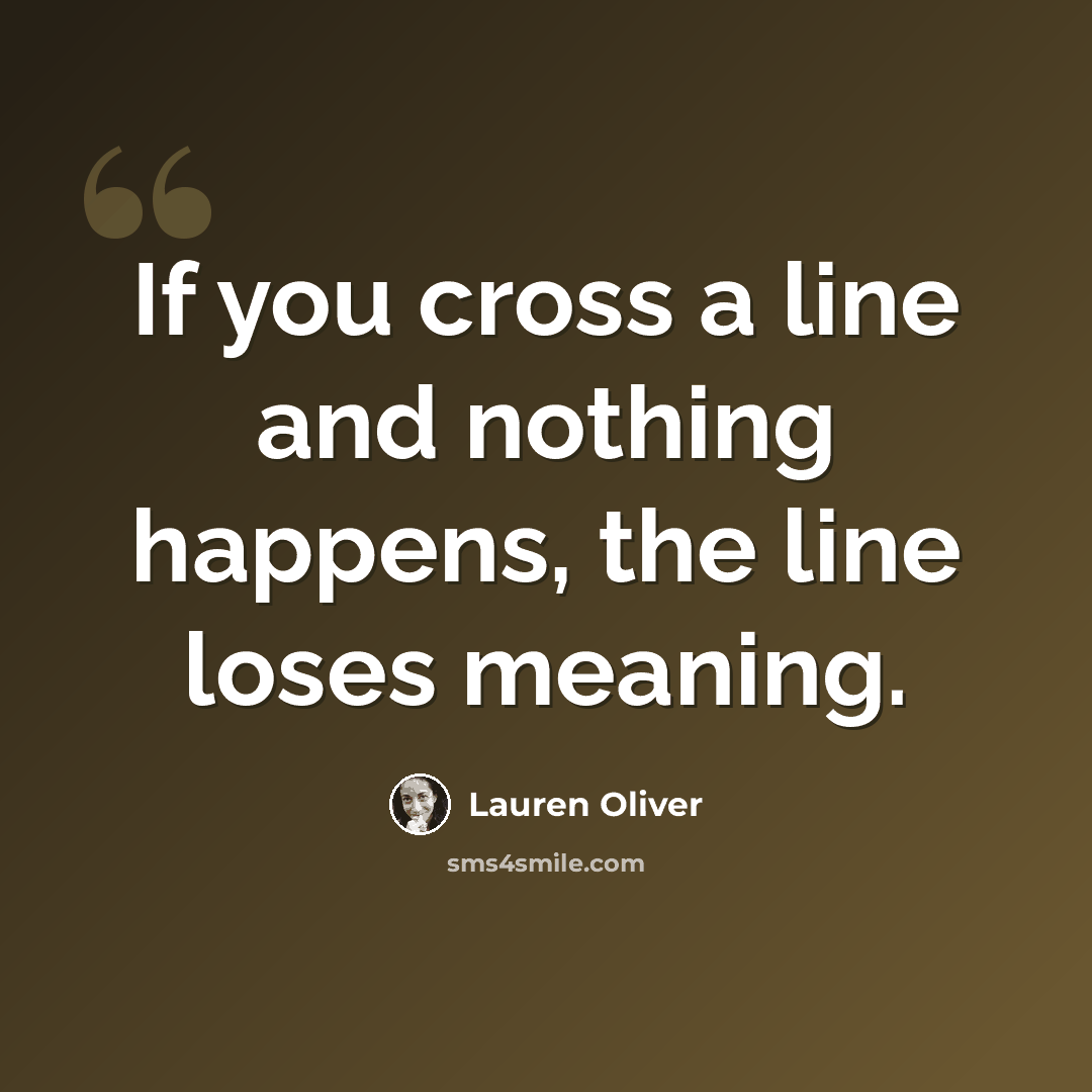 “If you cross a line and nothing happens, the line loses meaning.” quote by Lauren Oliver