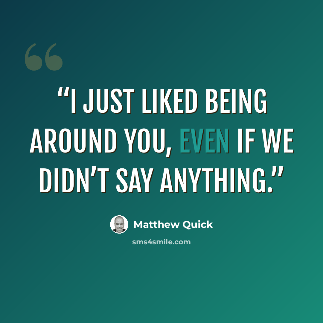 “I just liked being around you, even if we didn’t say anything.” quote by Matthew Quick