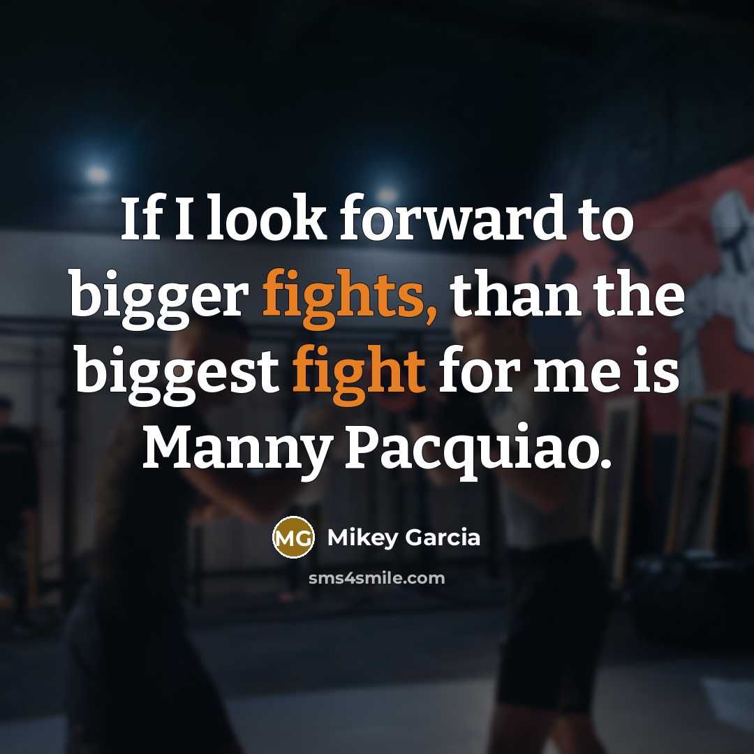 “If I look forward to bigger fights, than the biggest fight for me is Manny Pacquiao.” quote by Mikey Garcia