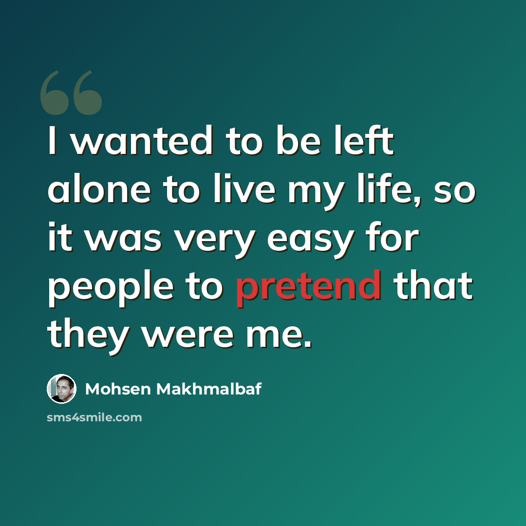 “I wanted to be left alone to live my life, so it was very easy for people to pretend that they were me.” quote by Mohsen Makhmalbaf