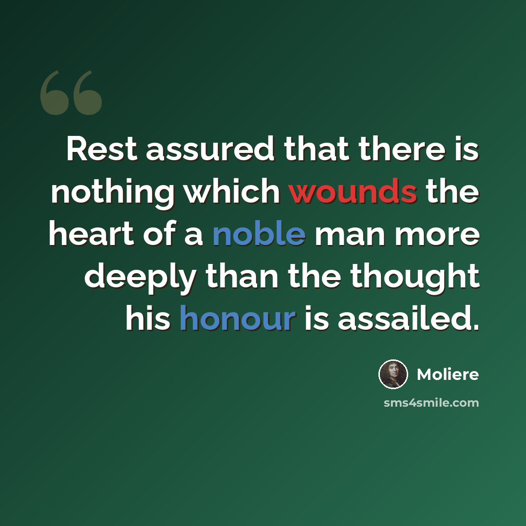 “Rest assured that there is nothing which wounds the heart of a noble man more deeply than the thought his honour is assailed.” quote by Moliere