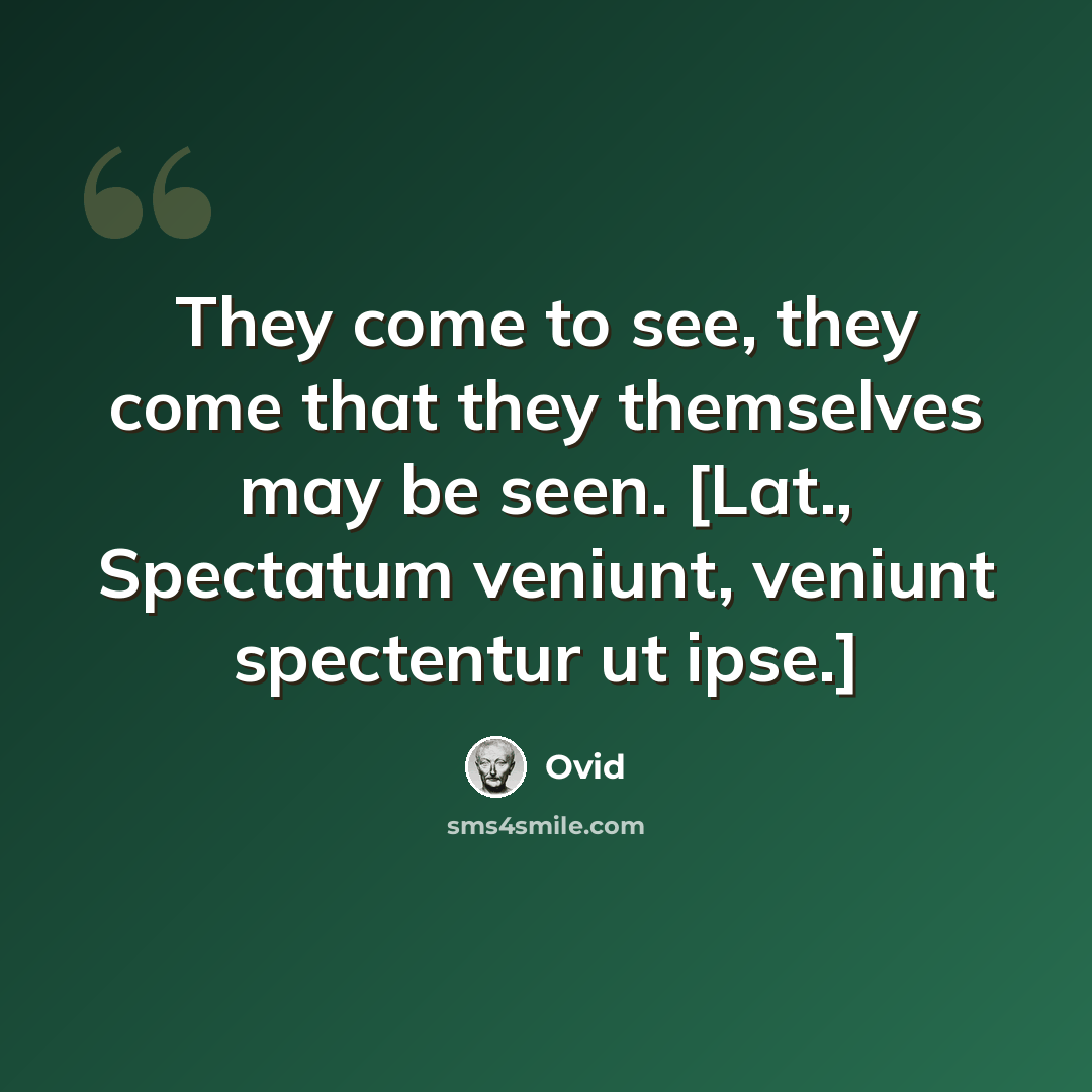 “They come to see, they come that they themselves may be seen. [Lat., Spectatum veniunt, veniunt spectentur ut ipse.]” quote by Ovid