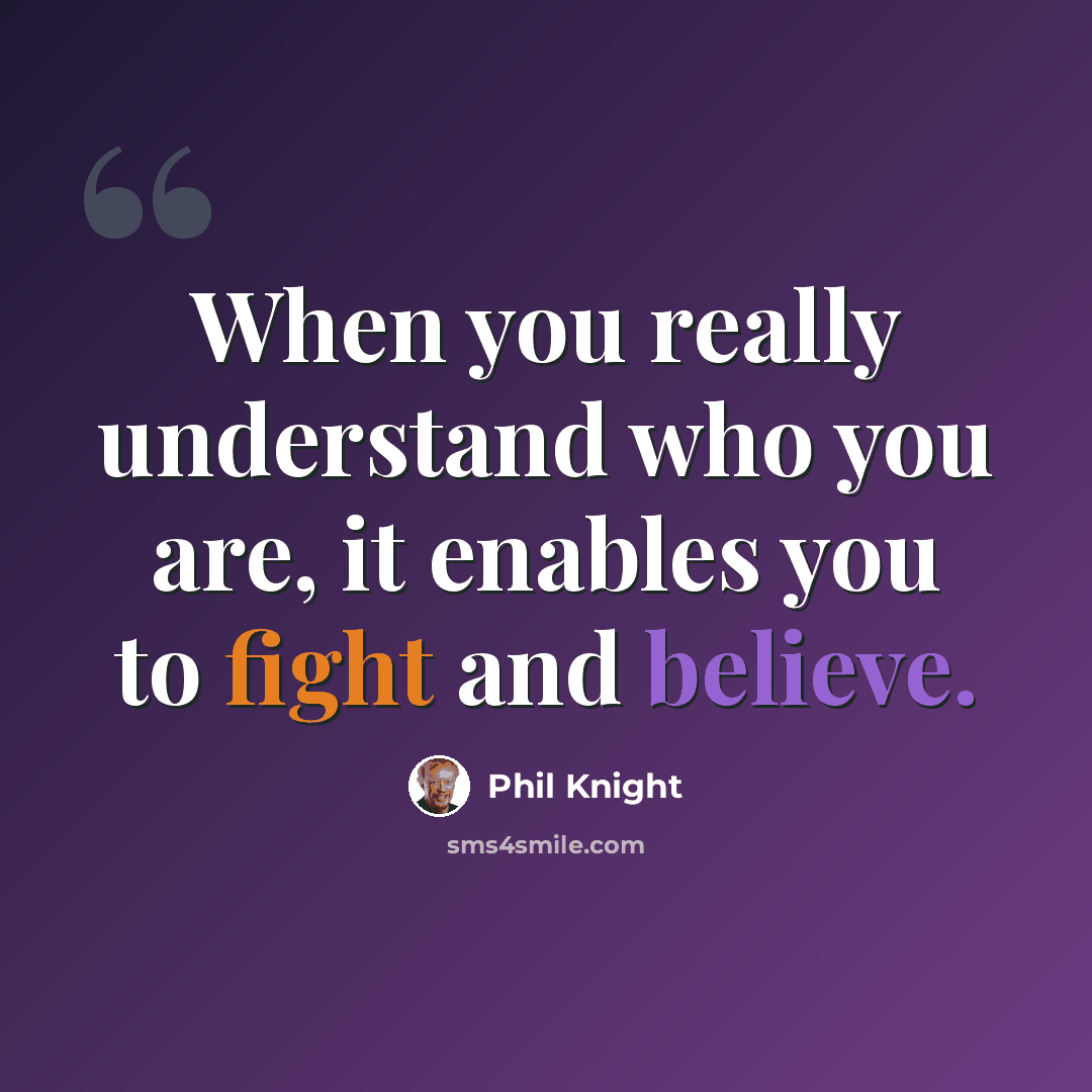“When you really understand who you are, it enables you to fight and believe.” quote by Phil Knight