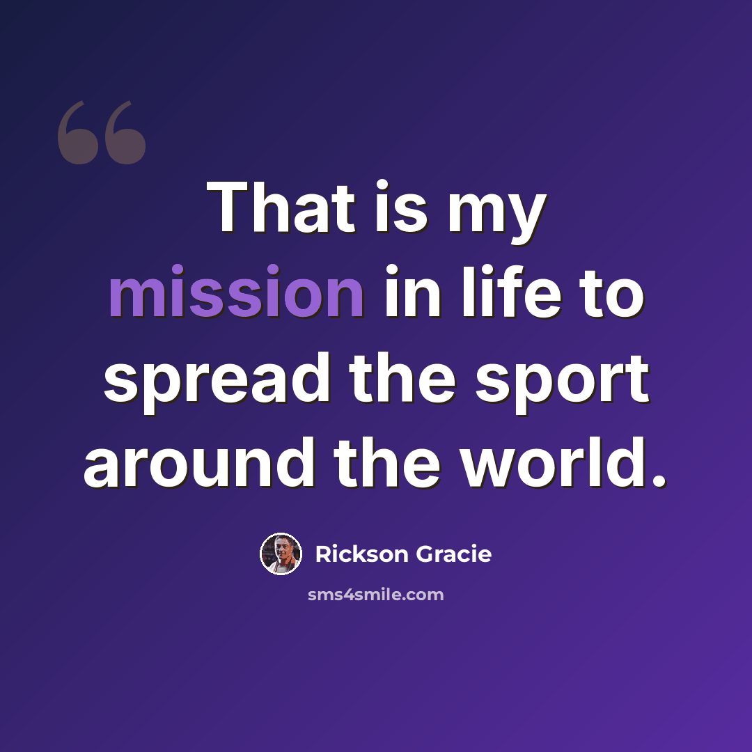 “That is my mission in life to spread the sport around the world.” quote by Rickson Gracie