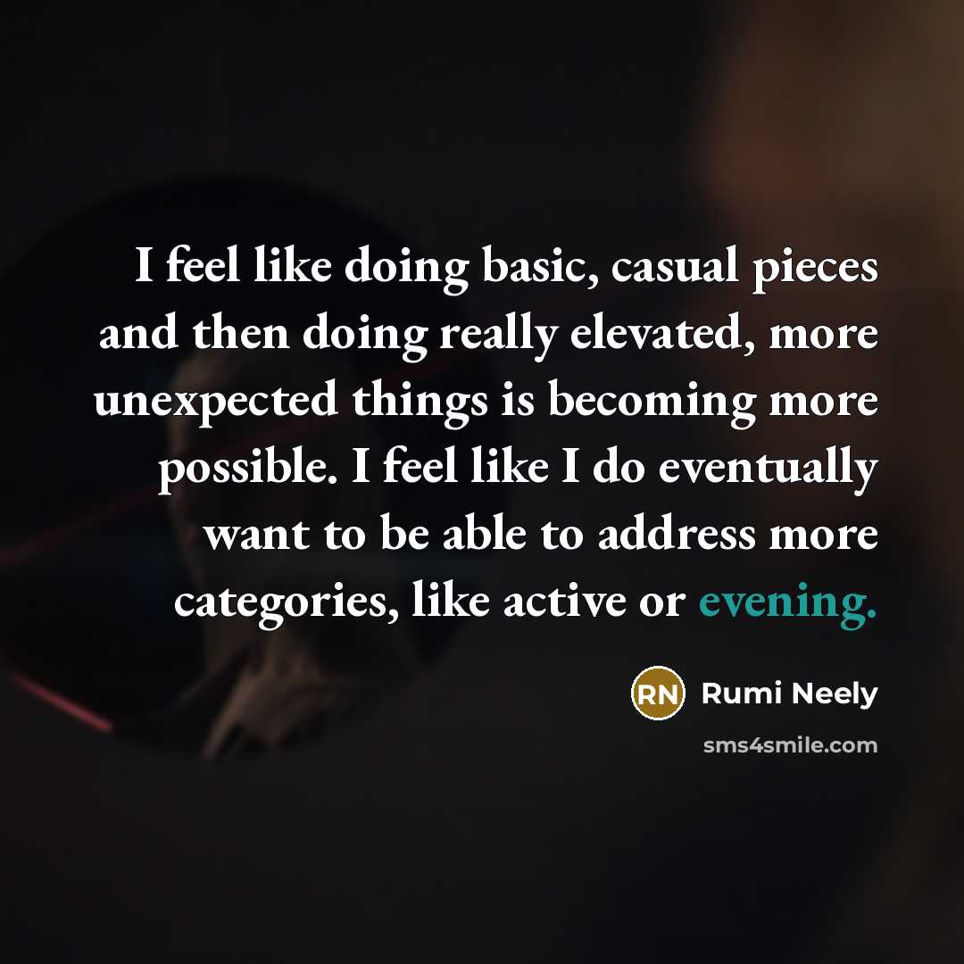 “I feel like doing basic, casual pieces and then doing really elevated, more unexpected things is becoming more possible. I feel like I do eventually want to be able to address more categories, like active or evening.” quote by Rumi Neely