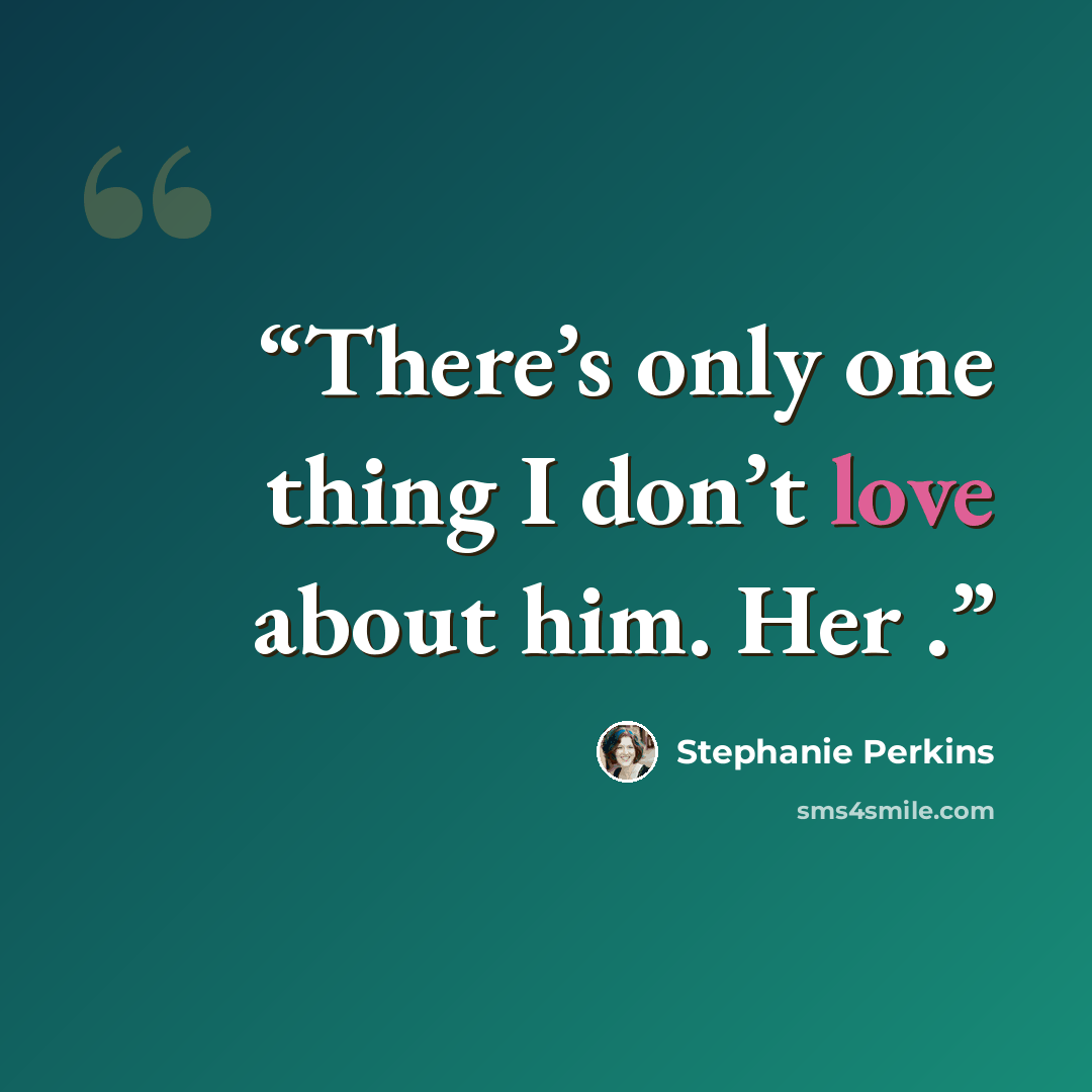 “There’s only one thing I don’t love about him. Her .” quote by Stephanie Perkins