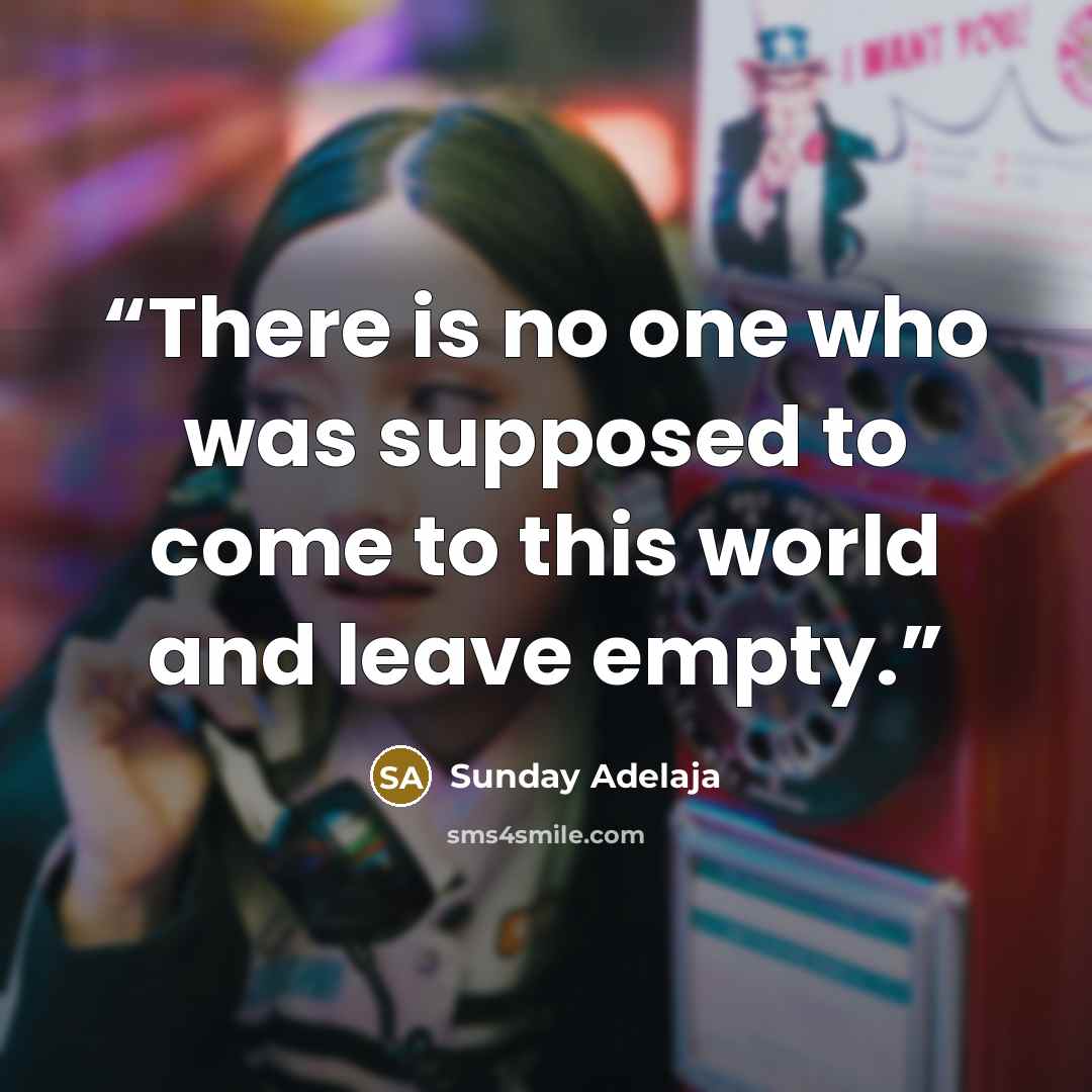 “There is no one who was supposed to come to this world and leave empty.” quote by Sunday Adelaja