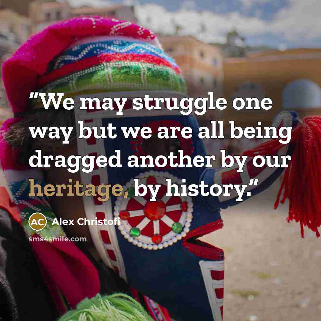 “We may struggle one way but we are all being dragged another by our heritage, by history.” quote by Alex Christofi