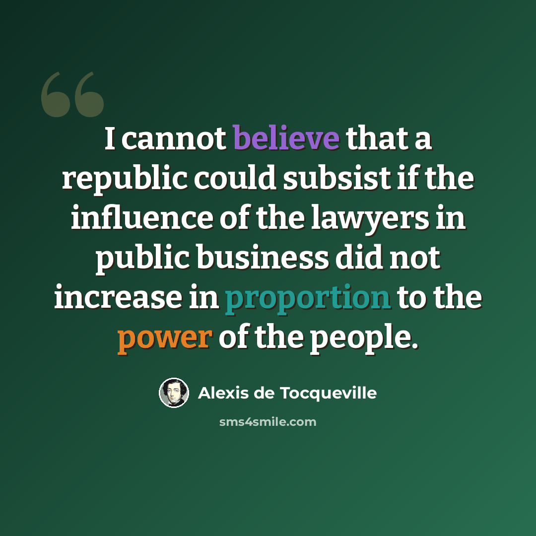 “I cannot believe that a republic could subsist if the influence of the lawyers in public business did not increase in proportion to the power of the people.” quote by Alexis de Tocqueville