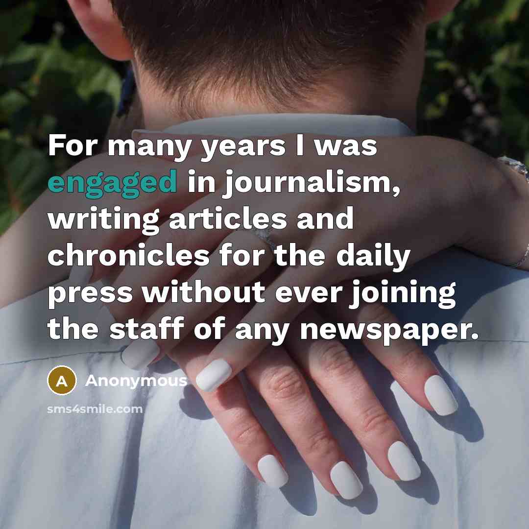 “For many years I was engaged in journalism, writing articles and chronicles for the daily press without ever joining the staff of any newspaper.” quote by Anonymous