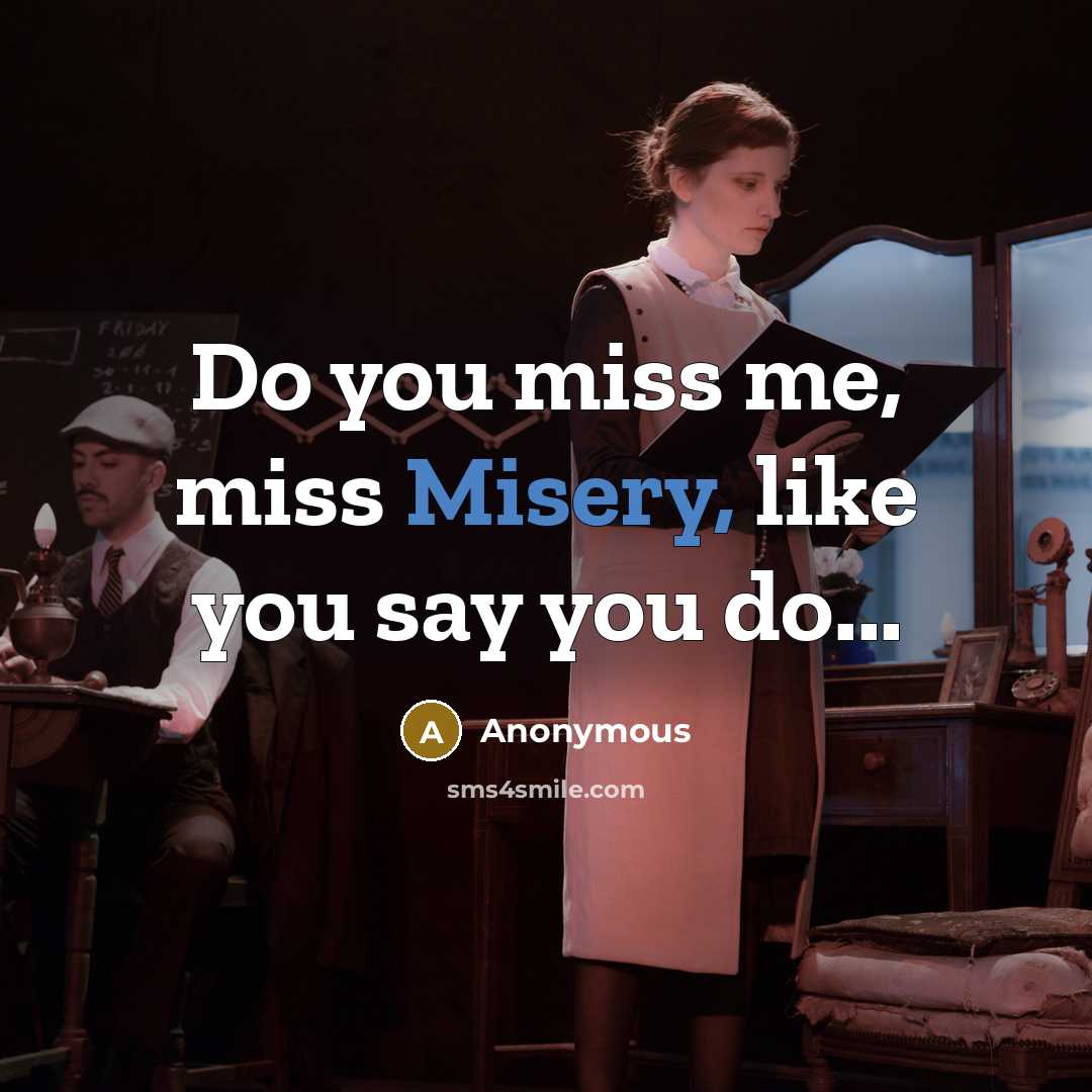 “Do you miss me, miss Misery, like you say you do...” quote by Anonymous
