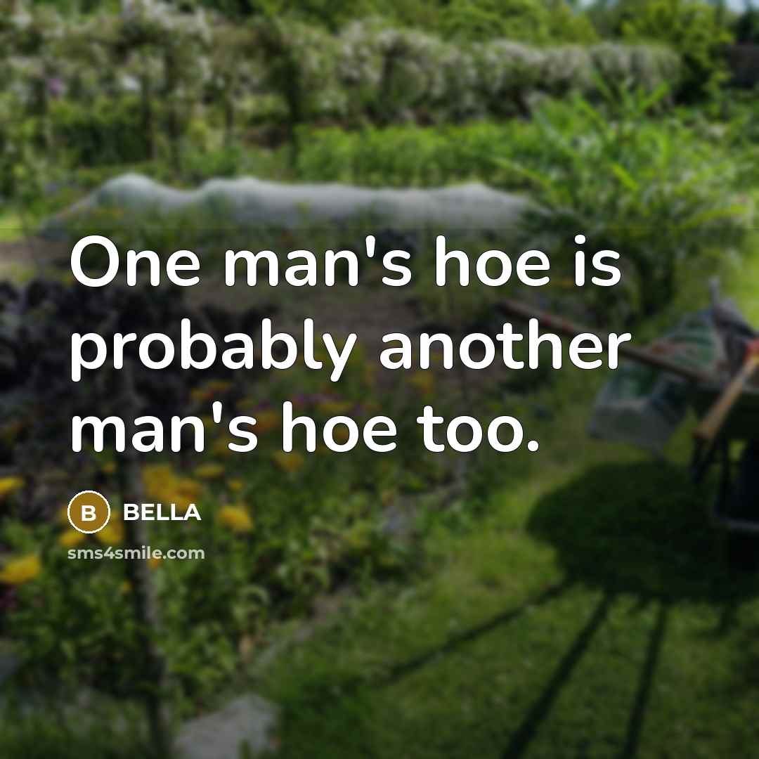 “One man's hoe is probably another man's hoe too.” quote by Bella