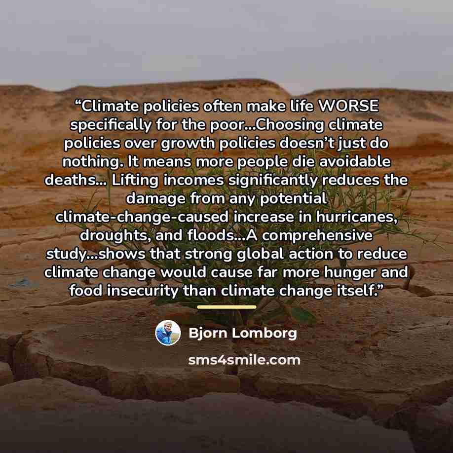 “Climate policies often make life WORSE specifically for the poor...Choosing climate policies over growth policies doesn’t just do nothing. It means more people die avoidable deaths… Lifting incomes significantly reduces the damage from any potential climate-change-caused increase in hurricanes…” quote by Bjorn Lomborg