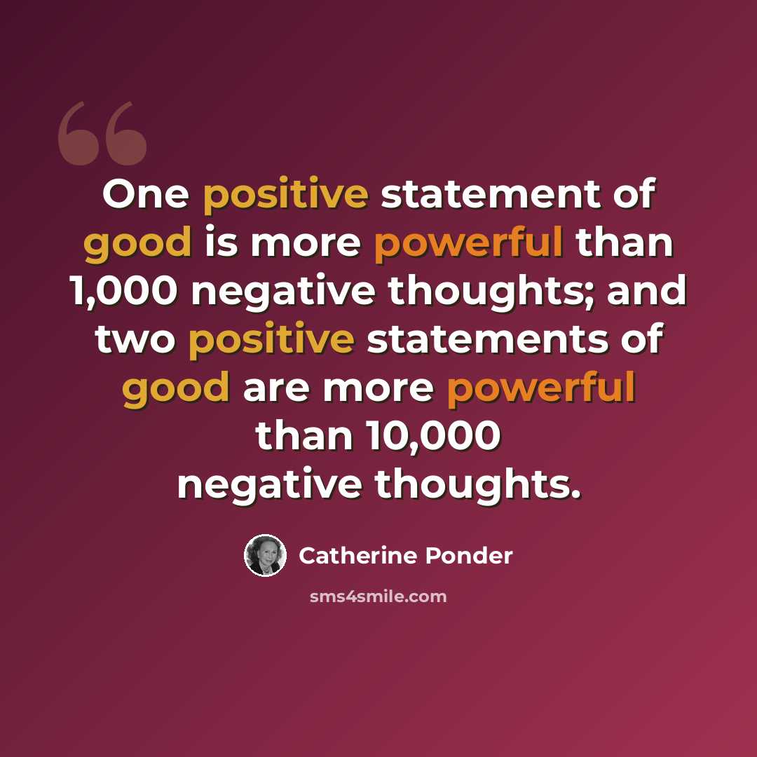“One positive statement of good is more powerful than 1,000 negative thoughts; and two positive statements of good are more powerful than 10,000 negative thoughts.” quote by Catherine Ponder