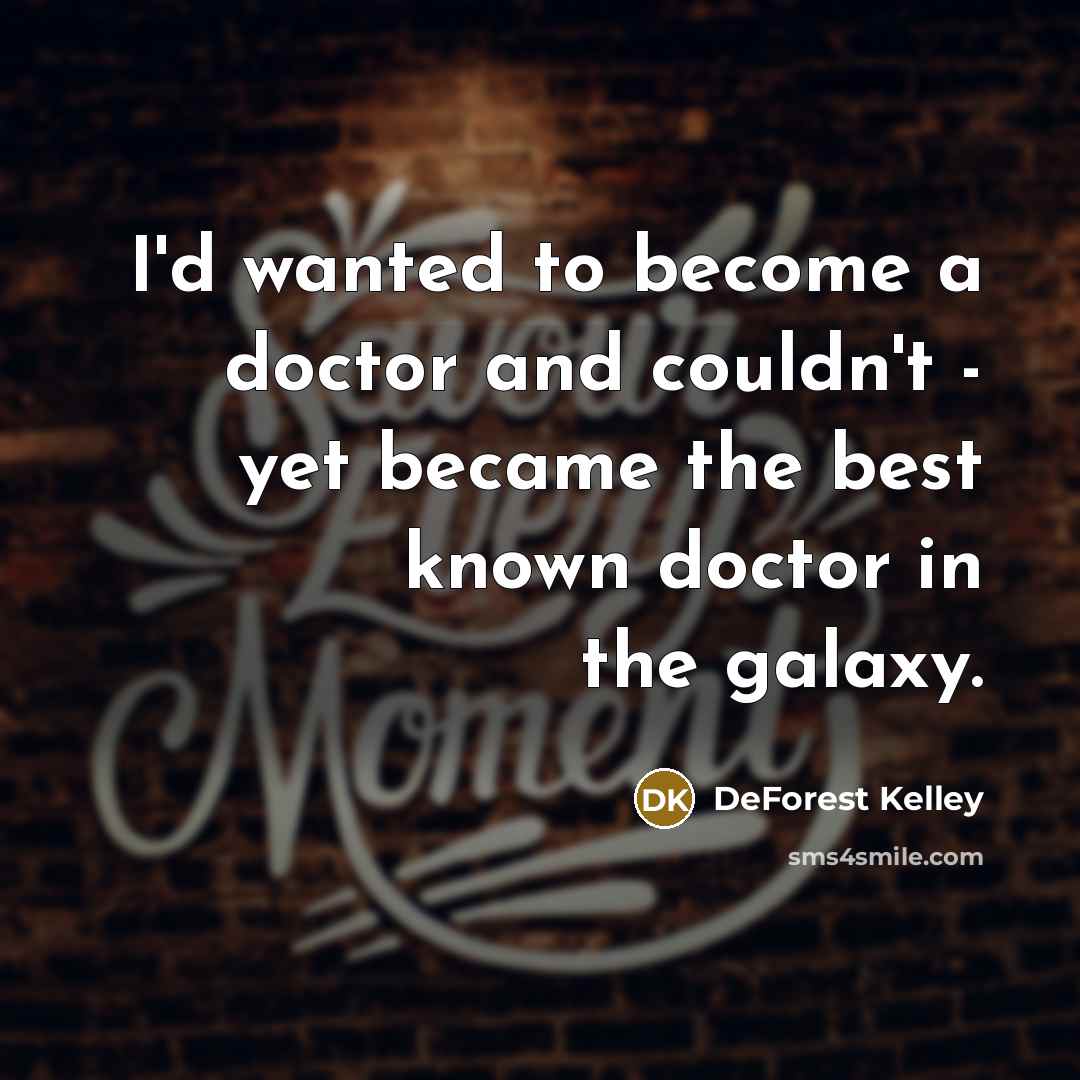 “I'd wanted to become a doctor and couldn't - yet became the best known doctor in the galaxy.” quote by DeForest Kelley
