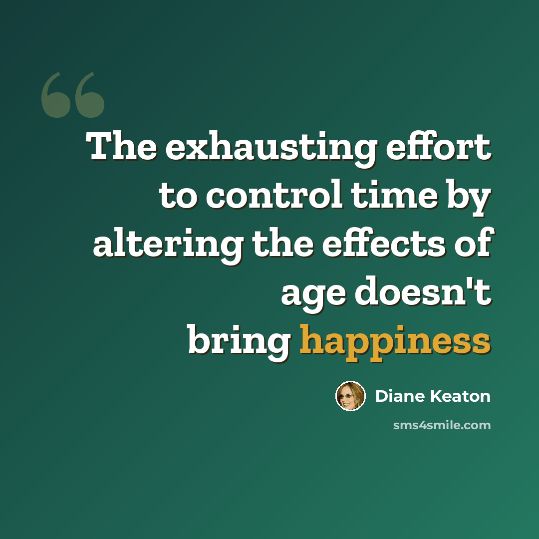 “The exhausting effort to control time by altering the effects of age doesn't bring happiness” quote by Diane Keaton