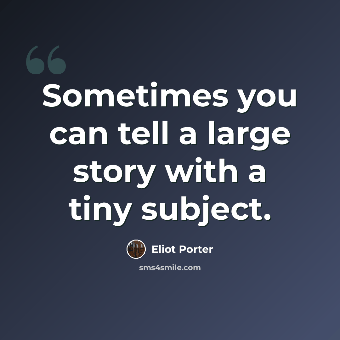 “Sometimes you can tell a large story with a tiny subject.” quote by Eliot Porter
