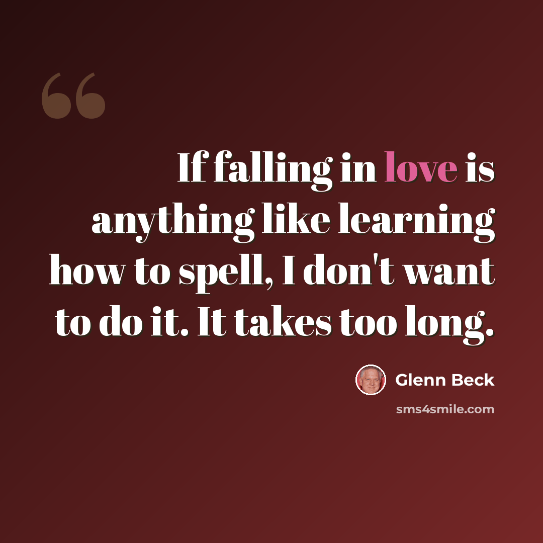 “If falling in love is anything like learning how to spell, I don't want to do it. It takes too long.” quote by Glenn Beck