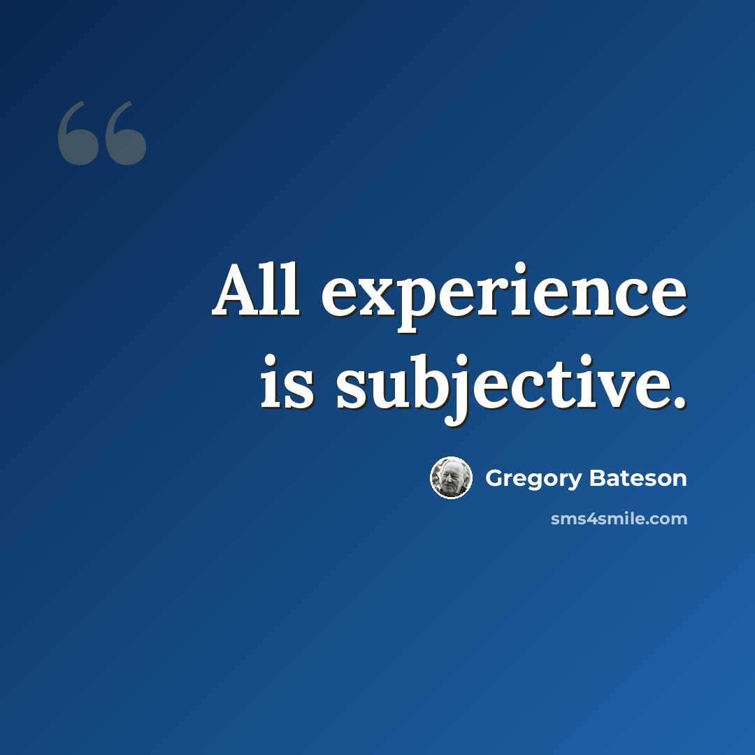“All experience is subjective.” quote by Gregory Bateson