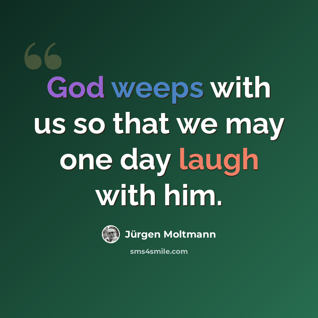 “God weeps with us so that we may one day laugh with him.” quote by Jürgen Moltmann