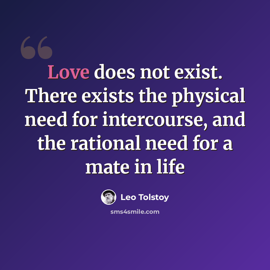 “Love does not exist. There exists the physical need for intercourse, and the rational need for a mate in life” quote by Leo Tolstoy