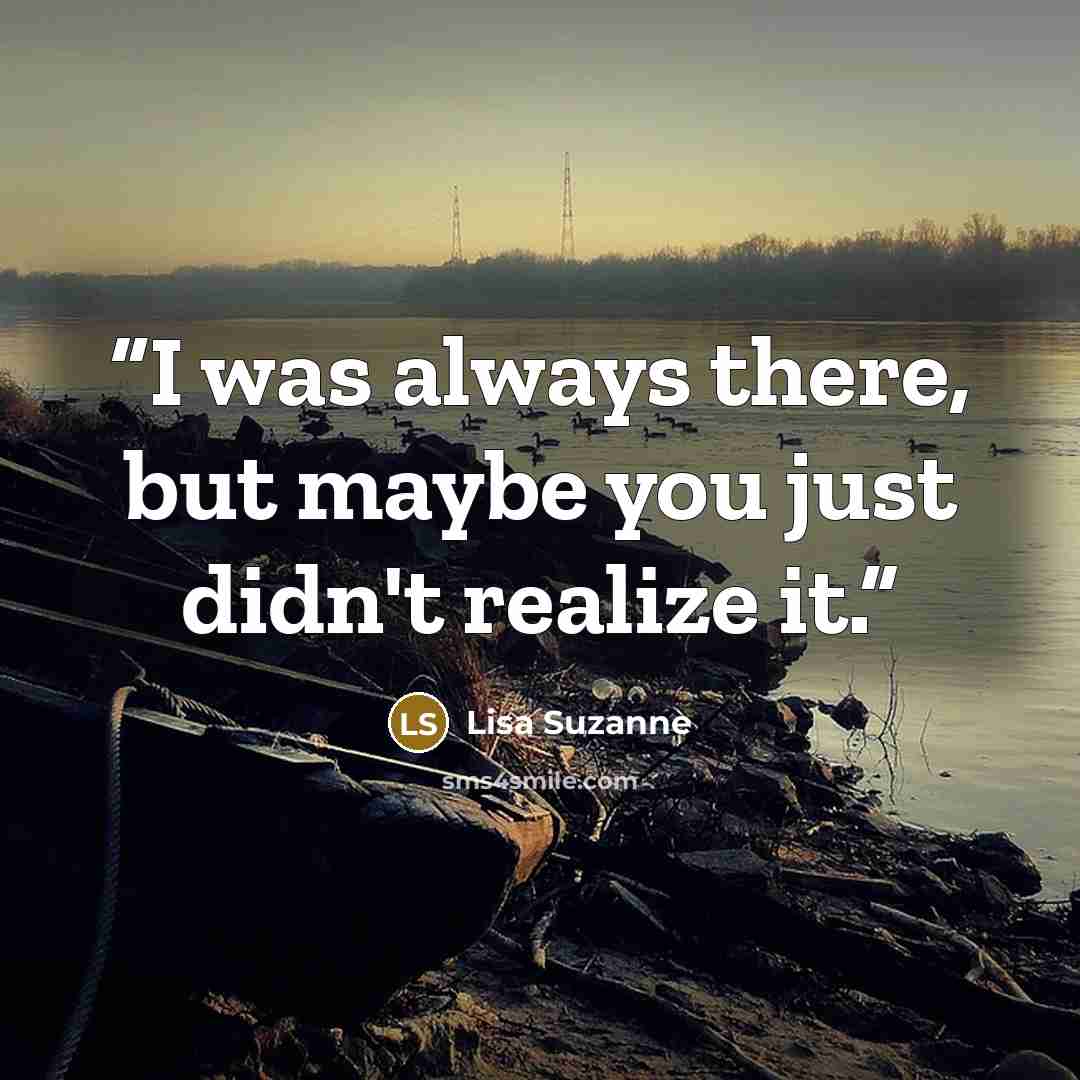 “I was always there, but maybe you just didn't realize it.” quote by Lisa Suzanne