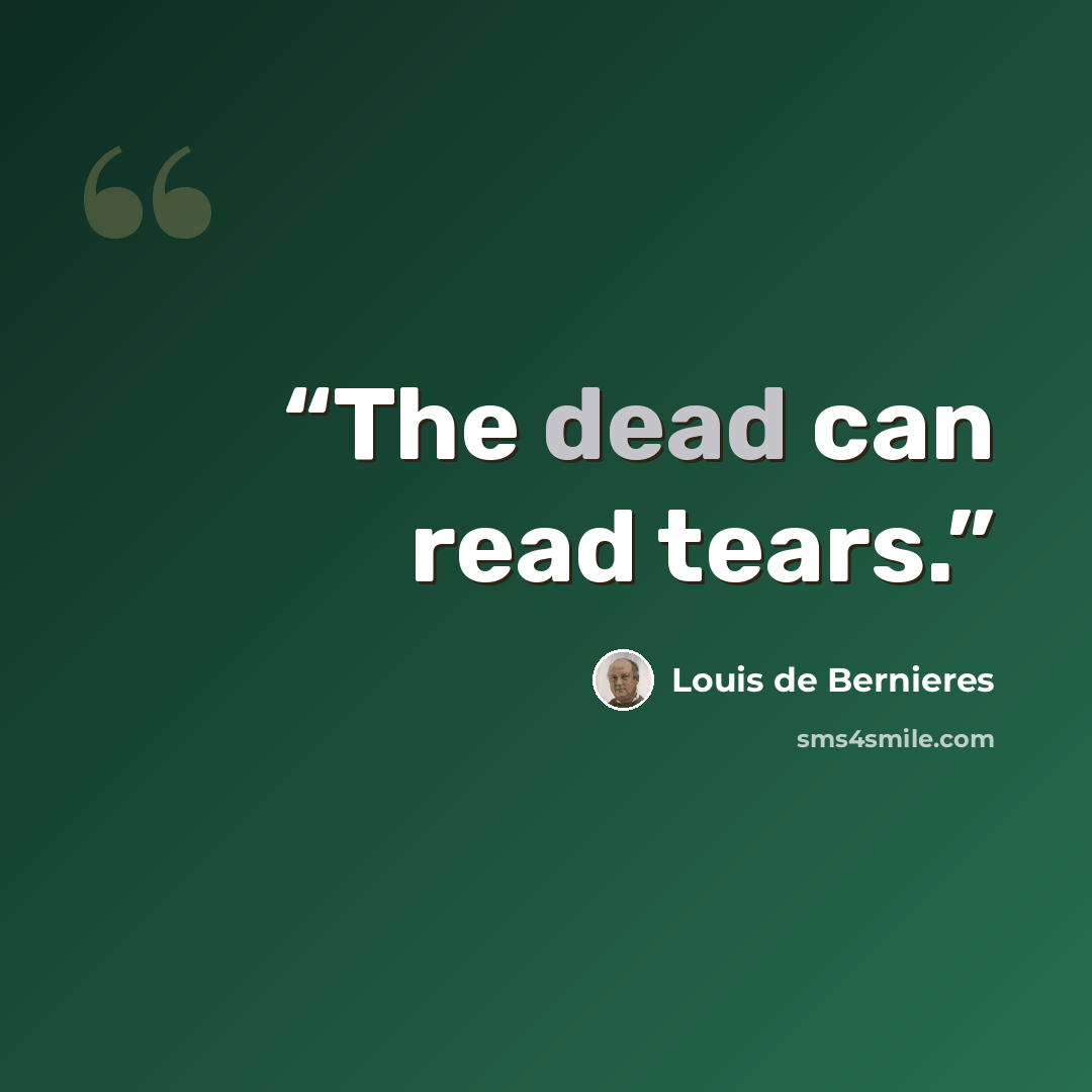 “The dead can read tears.” quote by Louis de Bernières