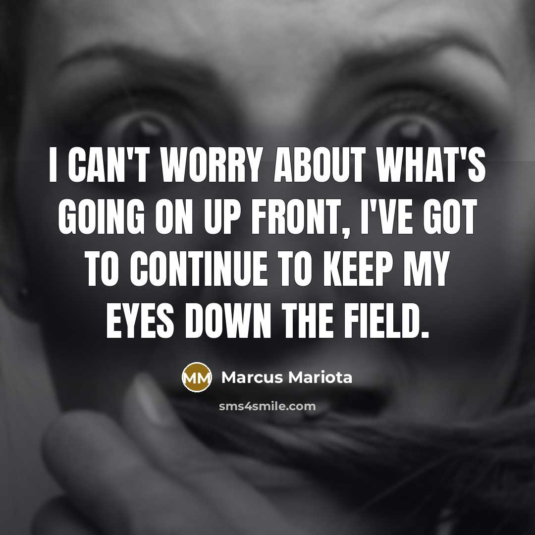 “I can't worry about what's going on up front, I've got to continue to keep my eyes down the field.” quote by Marcus Mariota