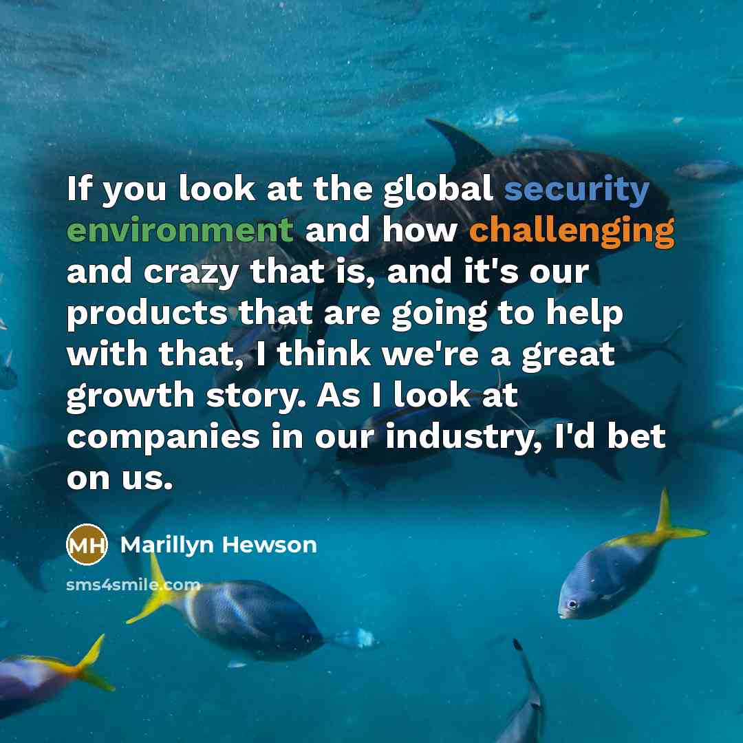 “If you look at the global security environment and how challenging and crazy that is, and it's our products that are going to help with that, I think we're a great growth story. As I look at companies in our industry, I'd bet on us.” quote by Marillyn Hewson