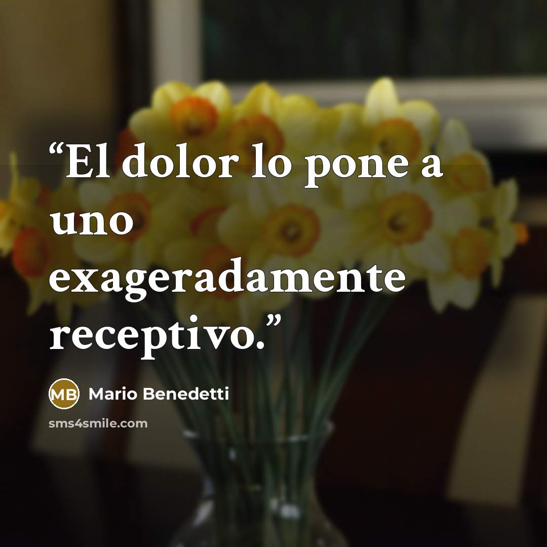 “El dolor lo pone a uno exageradamente receptivo.” quote by Mario Benedetti