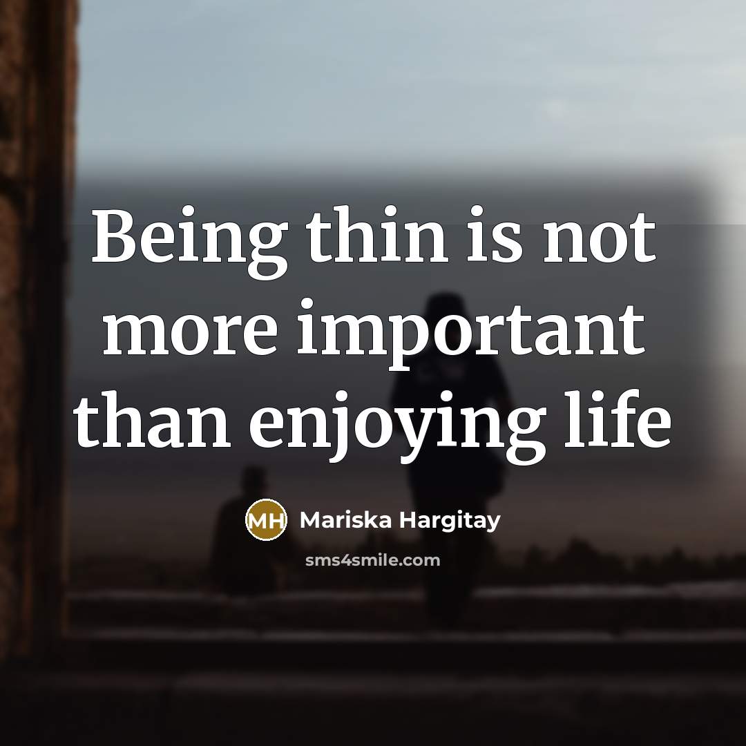 “Being thin is not more important than enjoying life” quote by Mariska Hargitay