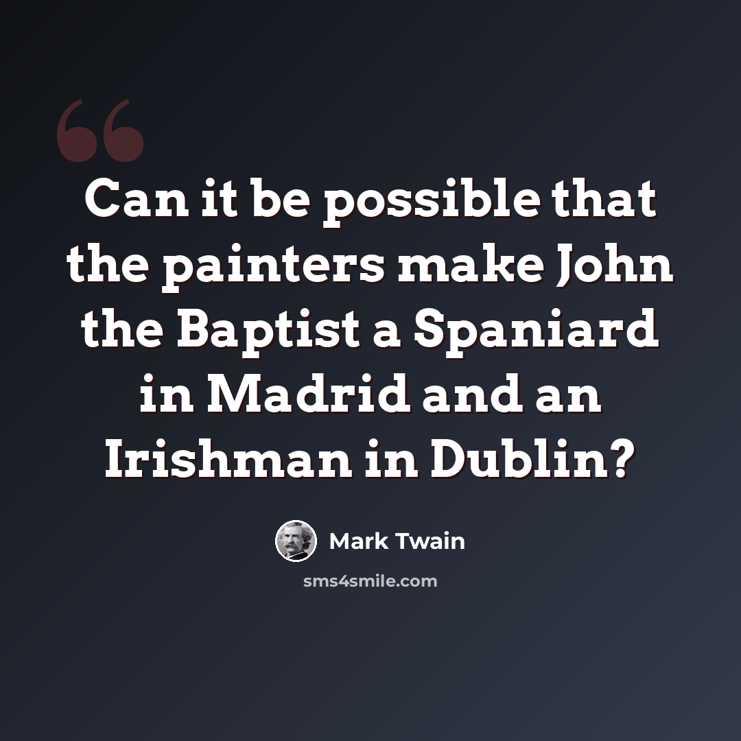“Can it be possible that the painters make John the Baptist a Spaniard in Madrid and an Irishman in Dublin?” quote by Mark Twain
