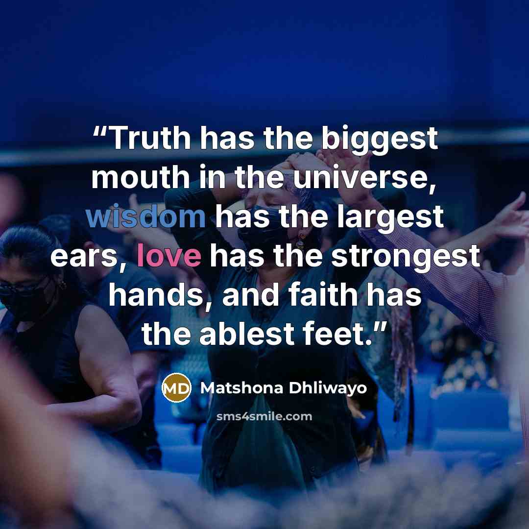 “Truth has the biggest mouth in the universe, wisdom has the largest ears, love has the strongest hands, and faith has the ablest feet.” quote by Matshona Dhliwayo